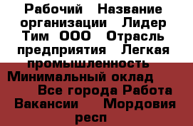 Рабочий › Название организации ­ Лидер Тим, ООО › Отрасль предприятия ­ Легкая промышленность › Минимальный оклад ­ 27 000 - Все города Работа » Вакансии   . Мордовия респ.